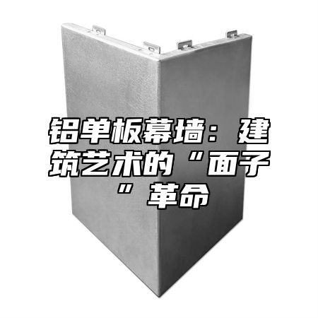铝单板幕墙：建筑艺术的“面子”革命