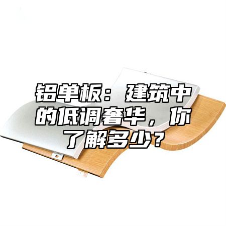 铝单板：建筑中的低调奢华，你了解多少？
