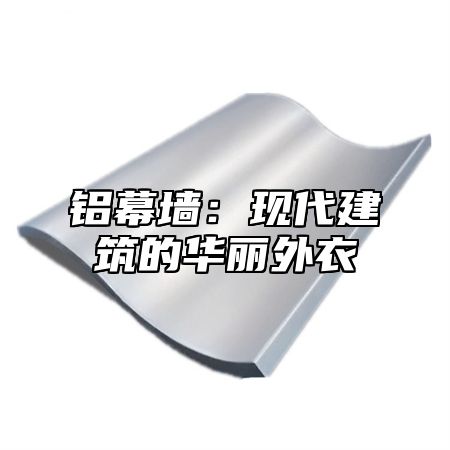 铝幕墙：现代建筑的华丽外衣