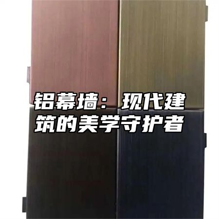 铝幕墙：现代建筑的美学守护者