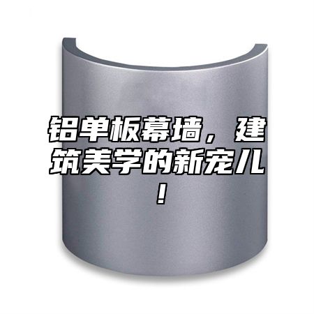 铝单板幕墙，建筑美学的新宠儿！