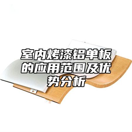 室内烤漆铝单板的应用范围及优势分析