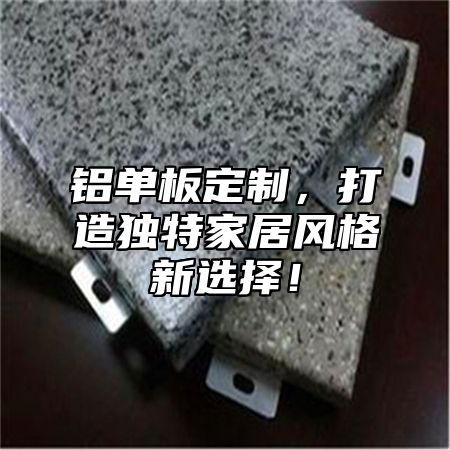 铝单板定制，打造独特家居风格新选择！