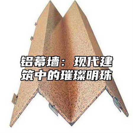 铝幕墙：现代建筑中的璀璨明珠
