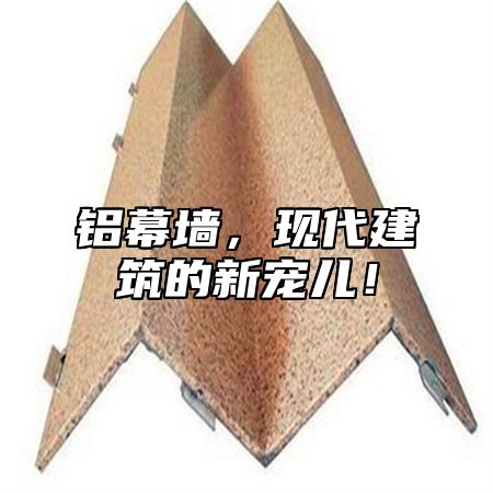 铝幕墙，现代建筑的新宠儿！