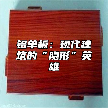 铝单板：现代建筑的“隐形”英雄