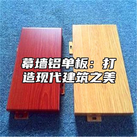 幕墙铝单板：打造现代建筑之美