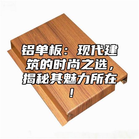 铝单板：现代建筑的时尚之选，揭秘其魅力所在！