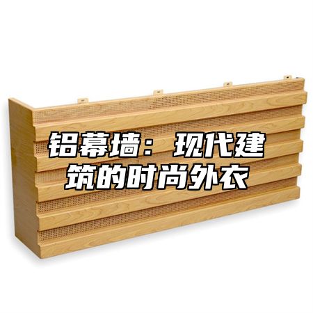 铝幕墙：现代建筑的时尚外衣