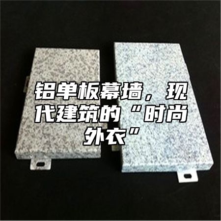 铝单板幕墙，现代建筑的“时尚外衣”