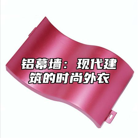 铝幕墙：现代建筑的时尚外衣