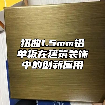 扭曲1.5mm铝单板在建筑装饰中的创新应用