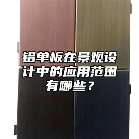 铝单板在景观设计中的应用范围有哪些？