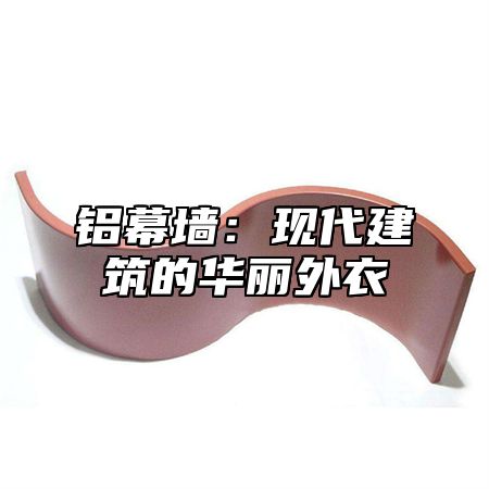 铝幕墙：现代建筑的华丽外衣