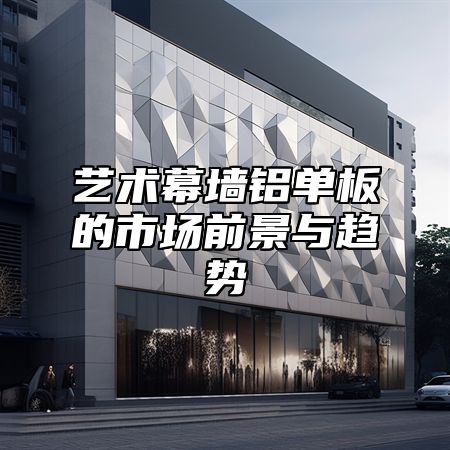 艺术幕墙铝单板的市场前景与趋势