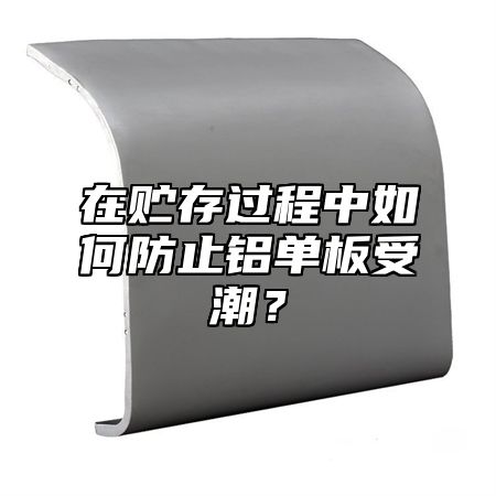 在贮存过程中如何防止铝单板受潮？