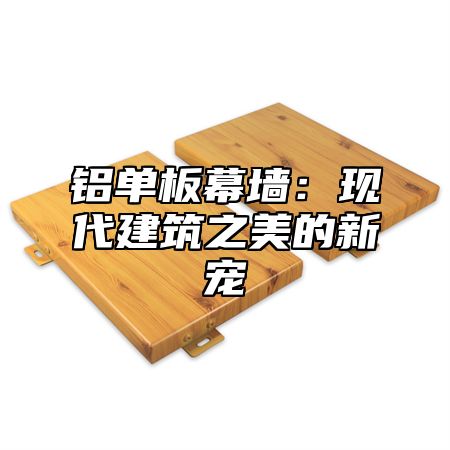 铝单板幕墙：现代建筑之美的新宠