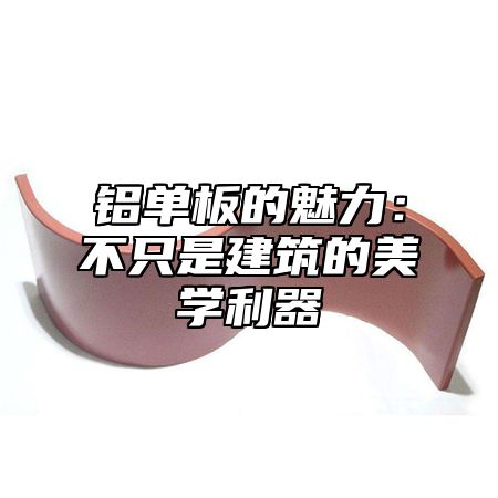 铝单板的魅力：不只是建筑的美学利器