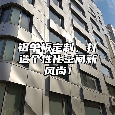 铝单板定制，打造个性化空间新风尚！