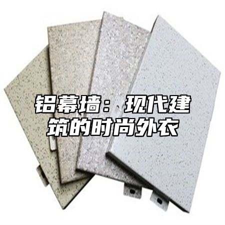 铝幕墙：现代建筑的时尚外衣