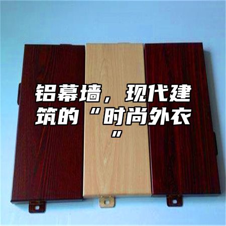 铝幕墙，现代建筑的“时尚外衣”