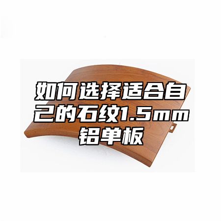 如何选择适合自己的石纹1.5mm铝单板