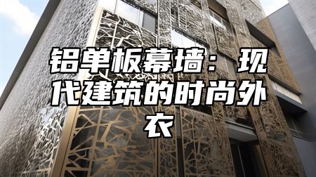 铝单板幕墙：现代建筑的时尚外衣