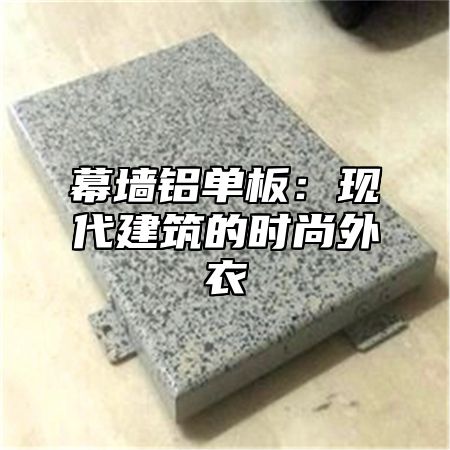 幕墙铝单板：现代建筑的时尚外衣
