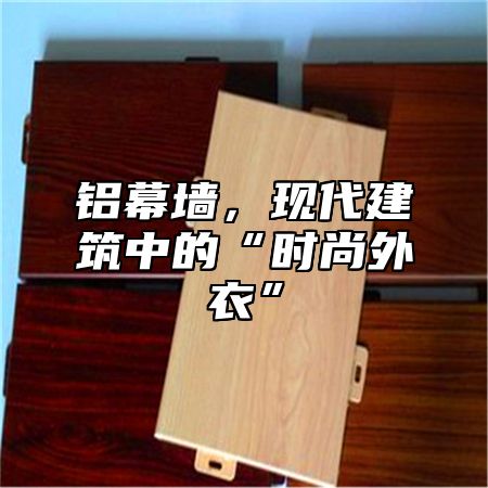 铝幕墙，现代建筑中的“时尚外衣”