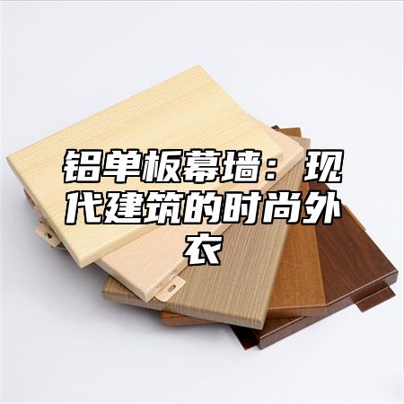 铝单板幕墙：现代建筑的时尚外衣