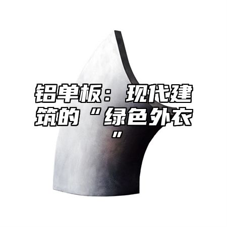 铝单板：现代建筑的“绿色外衣”