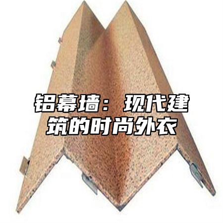 铝幕墙：现代建筑的时尚外衣