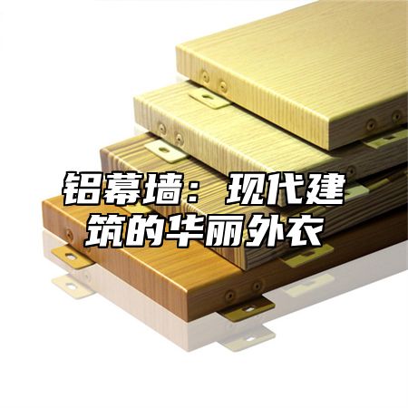 铝幕墙：现代建筑的华丽外衣