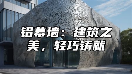 铝幕墙：建筑之美，轻巧铸就