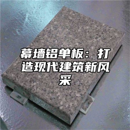 幕墙铝单板：打造现代建筑新风采