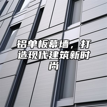 铝单板幕墙，打造现代建筑新时尚