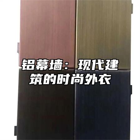 铝幕墙：现代建筑的时尚外衣