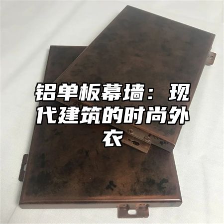 铝单板幕墙：现代建筑的时尚外衣