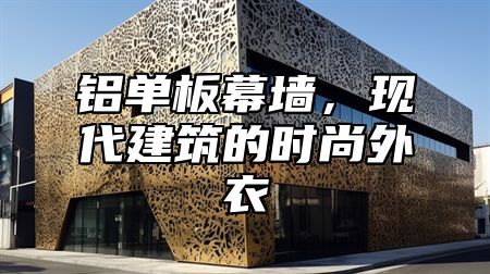 铝单板幕墙，现代建筑的时尚外衣