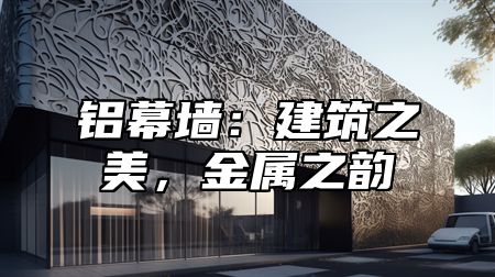 铝幕墙：建筑之美，金属之韵