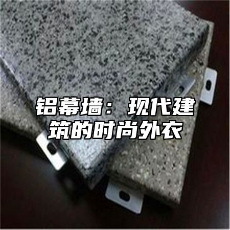 铝幕墙：现代建筑的时尚外衣