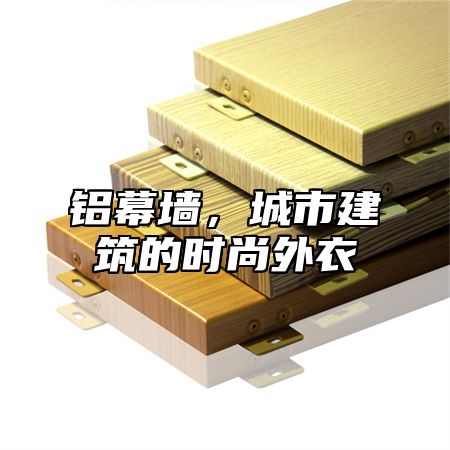 铝幕墙，城市建筑的时尚外衣