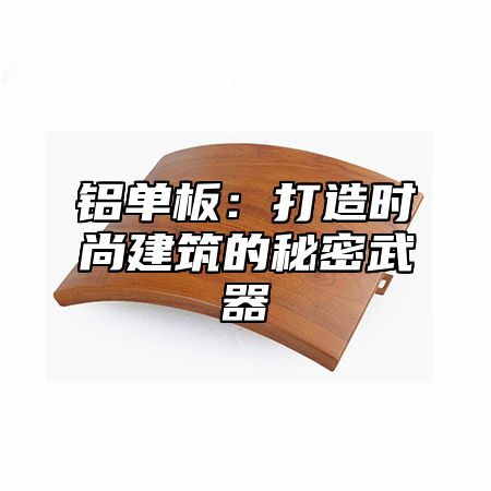 铝单板：打造时尚建筑的秘密武器