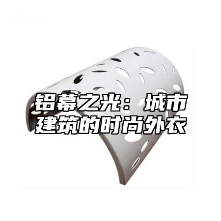 铝幕之光：城市建筑的时尚外衣