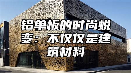 铝单板的时尚蜕变：不仅仅是建筑材料