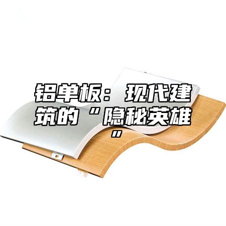 铝单板：现代建筑的“隐秘英雄”