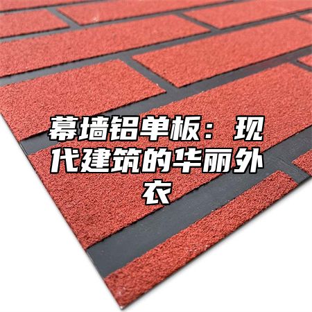 幕墙铝单板：现代建筑的华丽外衣