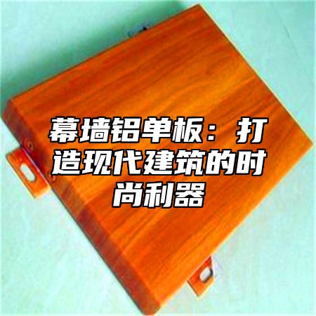 幕墙铝单板：打造现代建筑的时尚利器