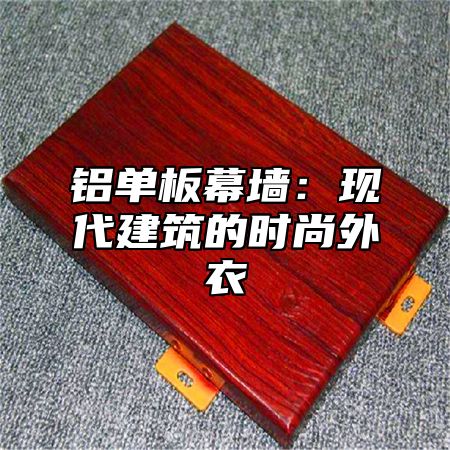 铝单板幕墙：现代建筑的时尚外衣