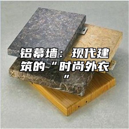 铝幕墙：现代建筑的“时尚外衣”